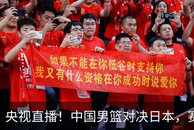 央视直播！中国男篮对决日本，赛前传来三大利好，赢球进入决赛指日可待