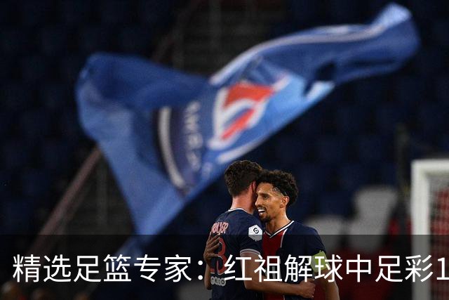 精选足篮专家：红祖解球中足彩13万 杨超擒11万